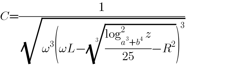 C=(1/( (√(ω^3 (ωL−((((log_(a^3 +b^4 ) ^2  z)/(25))−R^2 ))^(1/3) )^3 ))))  