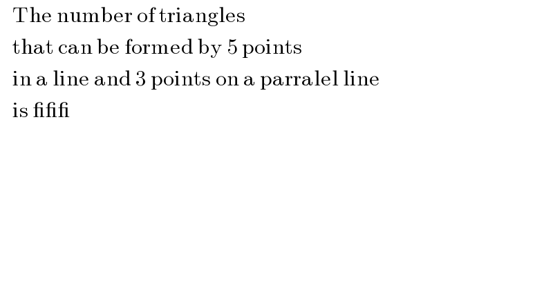    The number of triangles      that can be formed by 5 points      in a line and 3 points on a parralel line     is ___   