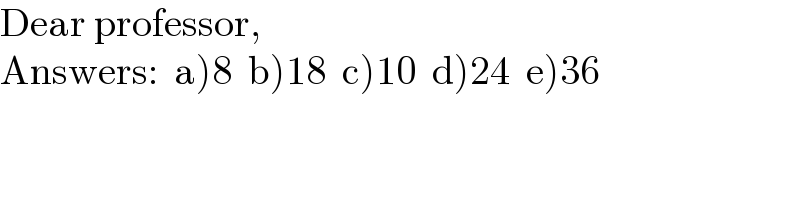 Dear professor,  Answers:  a)8  b)18  c)10  d)24  e)36  
