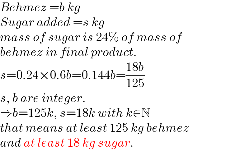 Behmez =b kg  Sugar added =s kg  mass of sugar is 24% of mass of   behmez in final product.  s=0.24×0.6b=0.144b=((18b)/(125))  s, b are integer.  ⇒b=125k, s=18k with k∈N  that means at least 125 kg behmez   and at least 18 kg sugar.  