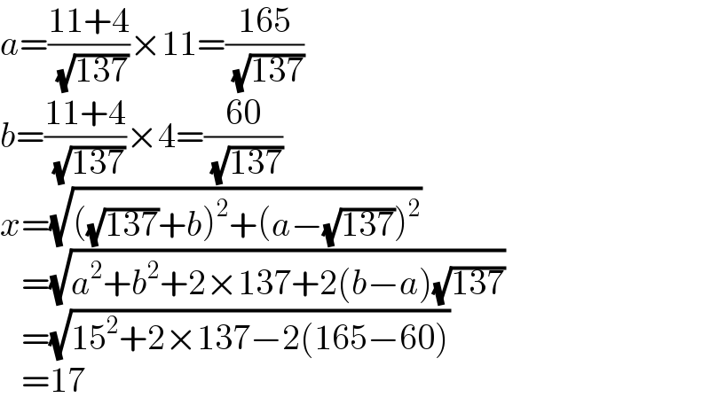 a=((11+4)/( (√(137))))×11=((165)/( (√(137))))  b=((11+4)/( (√(137))))×4=((60)/( (√(137))))  x=(√(((√(137))+b)^2 +(a−(√(137)))^2 ))     =(√(a^2 +b^2 +2×137+2(b−a)(√(137))))     =(√(15^2 +2×137−2(165−60)))     =17  