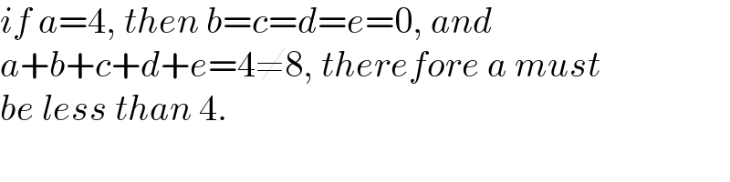 if a=4, then b=c=d=e=0, and  a+b+c+d+e=4≠8, therefore a must  be less than 4.  
