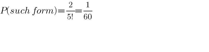 P(such form)= (2/(5!))= (1/(60))   