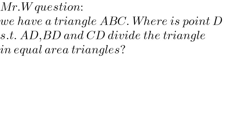 Mr.W question:  we have a triangle ABC. Where is point D  s.t. AD,BD and CD divide the triangle  in equal area triangles?  