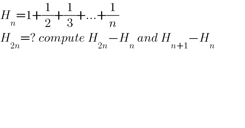 H_n =1+(1/2)+(1/3)+...+(1/n)  H_(2n) =? compute H_(2n) −H_n  and H_(n+1) −H_n   