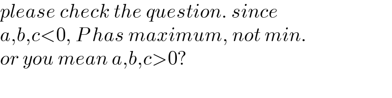 please check the question. since  a,b,c<0, P has maximum, not min.  or you mean a,b,c>0?  