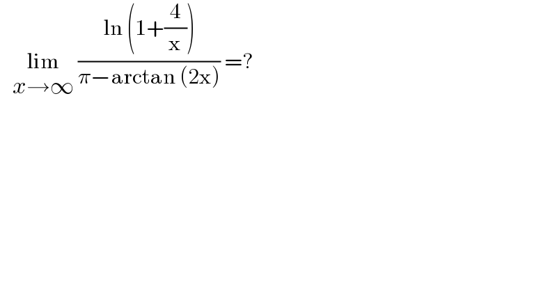    lim_(x→∞)  ((ln (1+(4/x)))/(π−arctan (2x))) =?   