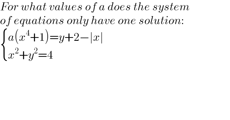 For what values of a does the system  of equations only have one solution:   { ((a(x^4 +1)=y+2−∣x∣)),((x^2 +y^2 =4)) :}  