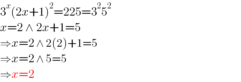 3^x (2x+1)^2 =225=3^2 5^2   x=2 ∧ 2x+1=5  ⇒x=2 ∧ 2(2)+1=5  ⇒x=2 ∧ 5=5  ⇒x=2   