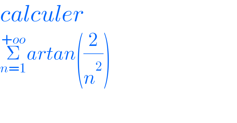 calculer  Σ_(n=1) ^(+oo) artan((2/n^2 ))  