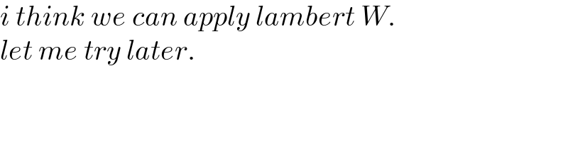 i think we can apply lambert W.  let me try later.  