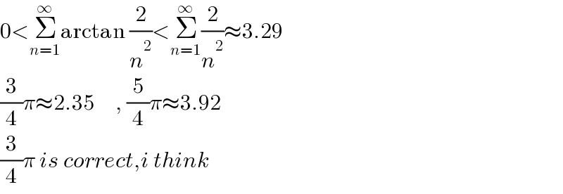 0<Σ_(n=1) ^∞ arctan (2/n^2 )<Σ_(n=1) ^∞ (2/n^2 )≈3.29  (3/4)π≈2.35     , (5/4)π≈3.92  (3/4)π is correct,i think  