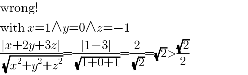 wrong!  with x=1∧y=0∧z=−1  ((∣x+2y+3z∣)/( (√(x^2 +y^2 +z^2 ))))=((∣1−3∣)/( (√(1+0+1))))=(2/( (√2)))=(√2)>((√2)/2)  