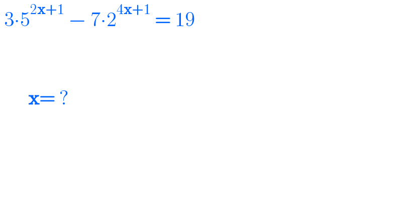  3∙5^(2x+1)  − 7∙2^(4x+1)  = 19                x= ?      