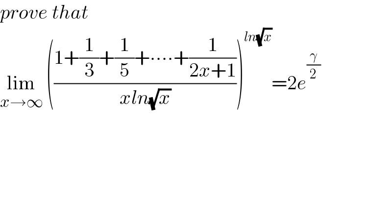 prove that  lim_(x→∞)  (((1+(1/3)+(1/5)+∙∙∙∙+(1/(2x+1)))/(xln(√x))))^(ln(√x)) =2e^(γ/2)      