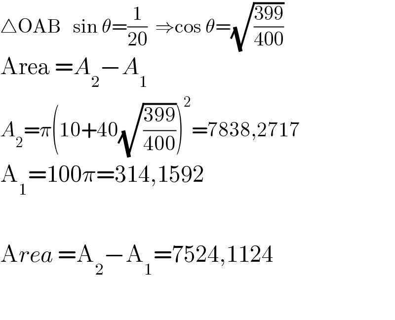 △OAB   sin θ=(1/(20))  ⇒cos θ=(√((399)/(400)))  Area =A_2 −A_1   A_2 =π(10+40(√((399)/(400))))^2 =7838,2717  A_1 =100π=314,1592    Area =A_2 −A_1 =7524,1124    