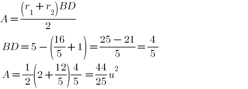 A = (((r_1  + r_2 )BD)/2)    BD = 5 − (((16)/5) + 1) = ((25 − 21)/5) = (4/5)   A = (1/2)(2 + ((12)/5))(4/5)  = ((44)/(25)) u^2   