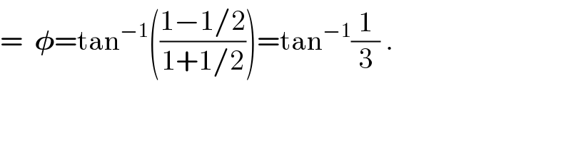 =  𝛗=tan^(−1) (((1−1/2)/(1+1/2)))=tan^(−1) (1/3) .  