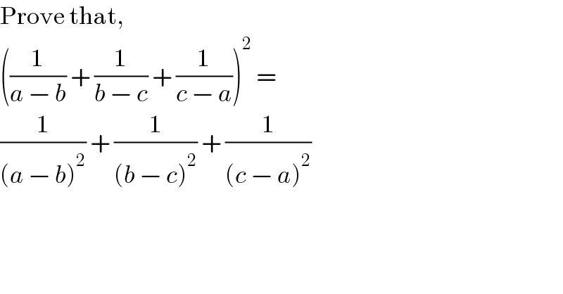 Prove that,  ((1/(a − b)) + (1/(b − c)) + (1/(c − a)))^2  =   (1/((a − b)^2 )) + (1/((b − c)^2 )) + (1/((c − a)^2 ))  
