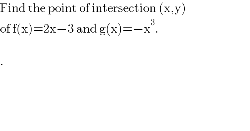 Find the point of intersection (x,y)  of f(x)=2x−3 and g(x)=−x^3 .    .  