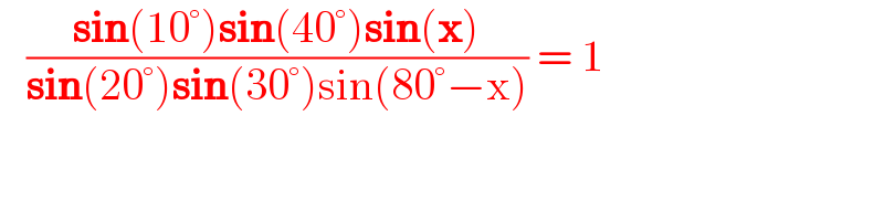    ((sin(10°)sin(40°)sin(x))/(sin(20°)sin(30°)sin(80°−x))) = 1  