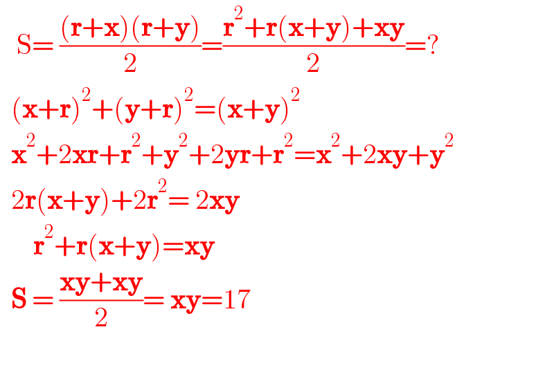    S= (((r+x)(r+y))/2)=((r^2 +r(x+y)+xy)/2)=?    (x+r)^2 +(y+r)^2 =(x+y)^2     x^2 +2xr+r^2 +y^2 +2yr+r^2 =x^2 +2xy+y^2     2r(x+y)+2r^2 = 2xy        r^2 +r(x+y)=xy    S = ((xy+xy)/2)= xy=17    