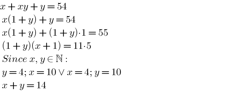 x + xy + y = 54   x(1 + y) + y = 54   x(1 + y) + (1 + y)∙1 = 55   (1 + y)(x + 1) = 11∙5   Since x, y ∈ N :   y = 4; x = 10 ∨ x = 4; y = 10    x + y = 14   