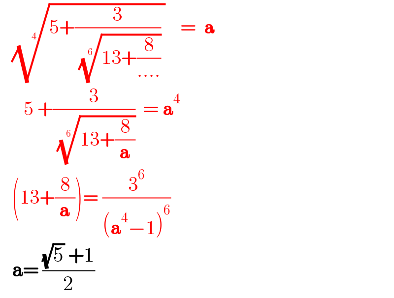    ((5+(3/( ((13+(8/(....))))^(1/6) )) ))^(1/4)     =  a        5 +(3/( ((13+(8/a)))^(1/6) ))  = a^4      (13+(8/a))= (3^6 /((a^4 −1)^6 ))     a= (((√5) +1)/2)  