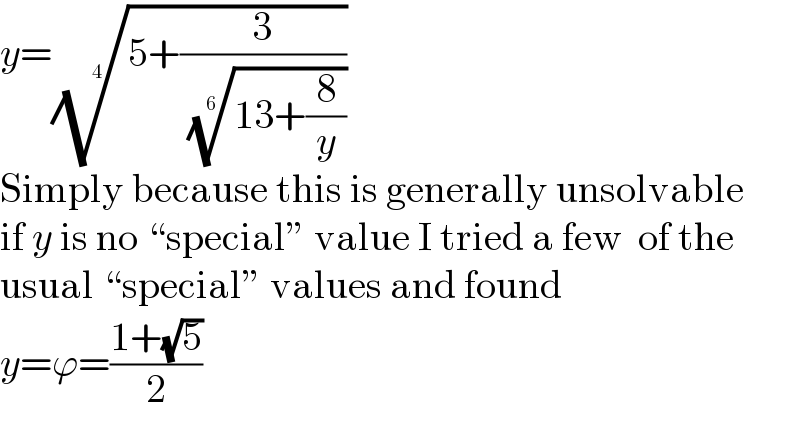 y=((5+(3/( ((13+(8/y)))^(1/6) ))))^(1/4)   Simply because this is generally unsolvable  if y is no “special” value I tried a few  of the  usual “special” values and found  y=ϕ=((1+(√5))/2)  