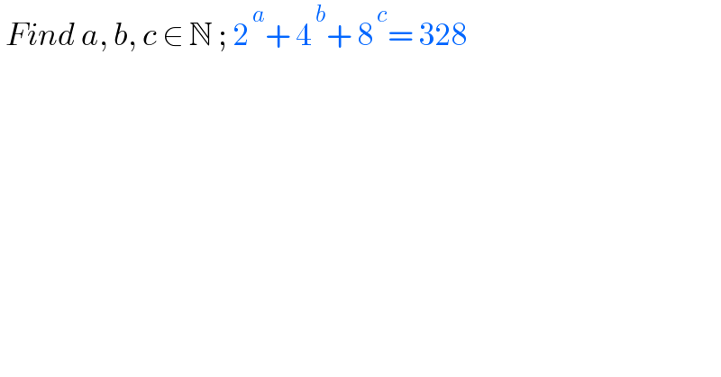  Find a, b, c ∈ N ; 2^( a) + 4^( b) + 8^( c) = 328  