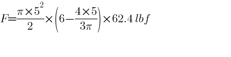 F=((π×5^2 )/2)×(6−((4×5)/(3π)))×62.4 lbf  
