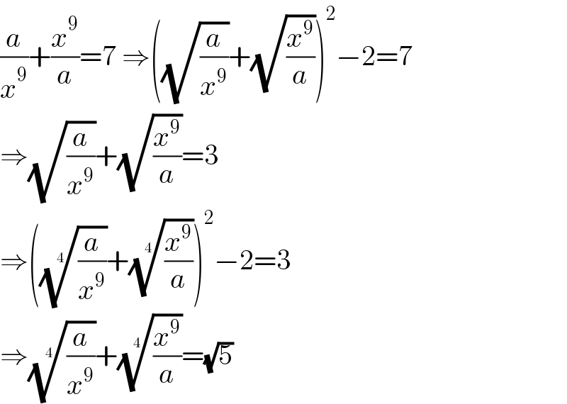 (a/x^9 )+(x^9 /a)=7 ⇒((√(a/x^9 ))+(√(x^9 /a)))^2 −2=7  ⇒(√(a/x^9 ))+(√(x^9 /a))=3  ⇒(((a/x^9 ))^(1/4) +((x^9 /a))^(1/4) )^2 −2=3  ⇒((a/x^9 ))^(1/4) +((x^9 /a))^(1/4) =(√5)  