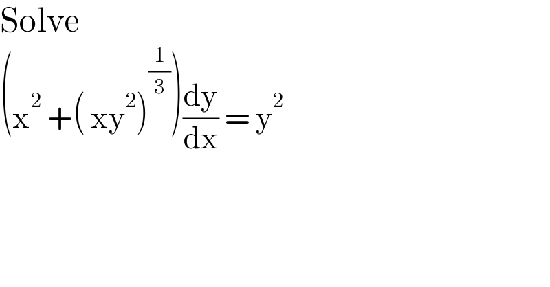 Solve  (x^2  +( xy^2 )^(1/3) )(dy/dx) = y^2   