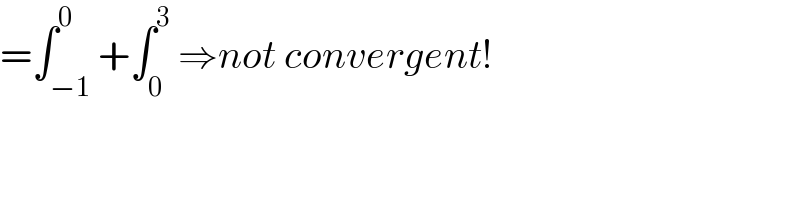 =∫_(−1) ^0 +∫_0 ^3  ⇒not convergent!  