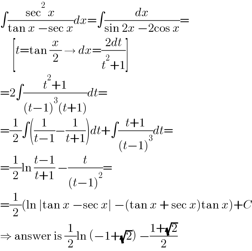 ∫((sec^2  x)/(tan x −sec x))dx=∫(dx/(sin 2x −2cos x))=       [t=tan (x/2) → dx=((2dt)/(t^2 +1))]  =2∫((t^2 +1)/((t−1)^3 (t+1)))dt=  =(1/2)∫((1/(t−1))−(1/(t+1)))dt+∫((t+1)/((t−1)^3 ))dt=  =(1/2)ln ((t−1)/(t+1)) −(t/((t−1)^2 ))=  =(1/2)(ln ∣tan x −sec x∣ −(tan x + sec x)tan x)+C  ⇒ answer is (1/2)ln (−1+(√2)) −((1+(√2))/2)  