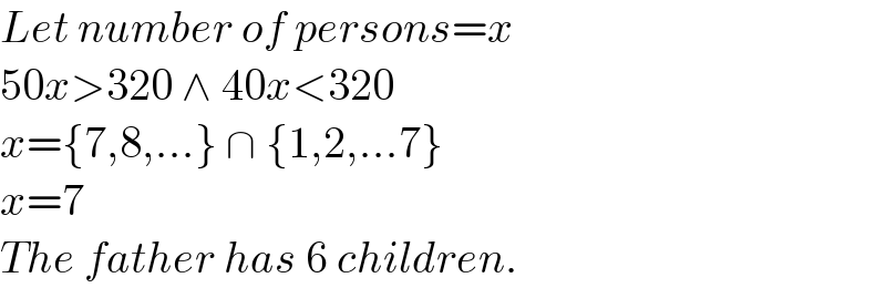 Let number of persons=x  50x>320 ∧ 40x<320  x={7,8,...} ∩ {1,2,...7}  x=7  The father has 6 children.  