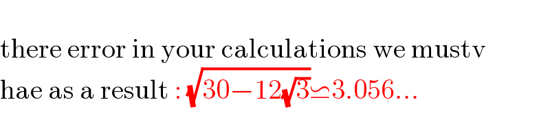   there error in your calculations we mustv  hae as a result : (√(30−12(√3)))⋍3.056...  