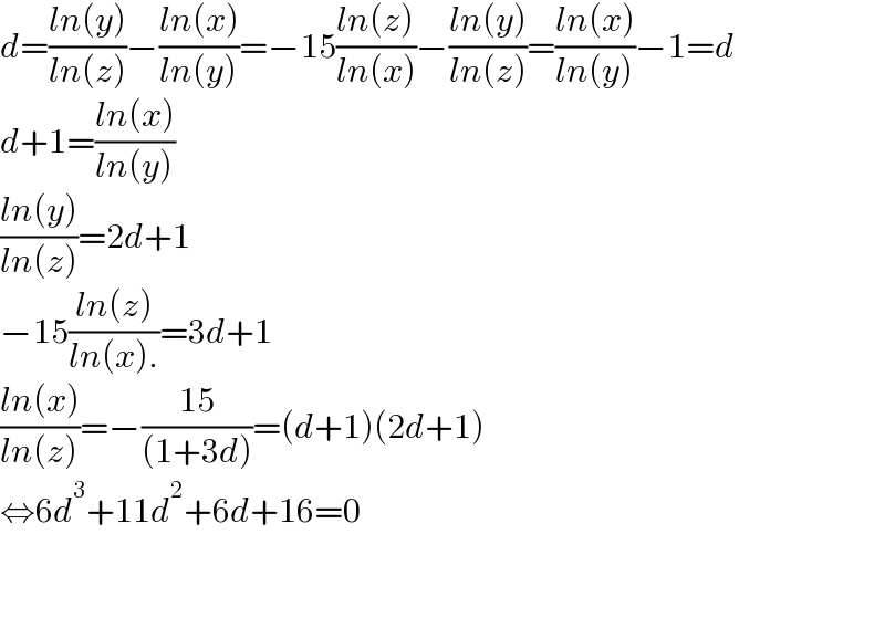 d=((ln(y))/(ln(z)))−((ln(x))/(ln(y)))=−15((ln(z))/(ln(x)))−((ln(y))/(ln(z)))=((ln(x))/(ln(y)))−1=d  d+1=((ln(x))/(ln(y)))  ((ln(y))/(ln(z)))=2d+1  −15((ln(z))/(ln(x).))=3d+1  ((ln(x))/(ln(z)))=−((15)/((1+3d)))=(d+1)(2d+1)  ⇔6d^3 +11d^2 +6d+16=0      