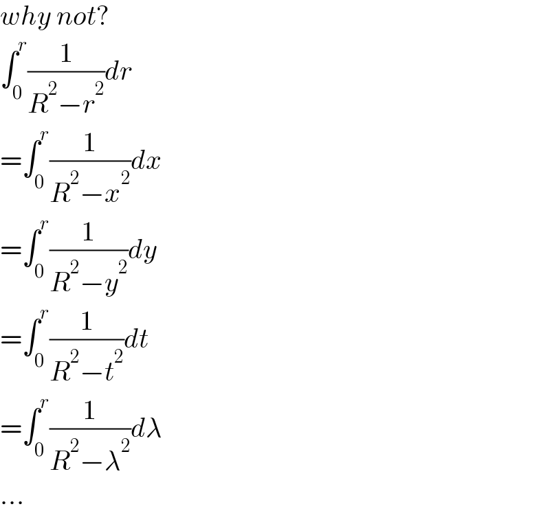 why not?  ∫_0 ^r (1/(R^2 −r^2 ))dr  =∫_0 ^r (1/(R^2 −x^2 ))dx  =∫_0 ^r (1/(R^2 −y^2 ))dy  =∫_0 ^r (1/(R^2 −t^2 ))dt  =∫_0 ^r (1/(R^2 −λ^2 ))dλ  ...  