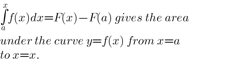 ∫_a ^x f(x)dx=F(x)−F(a) gives the area  under the curve y=f(x) from x=a   to x=x.  