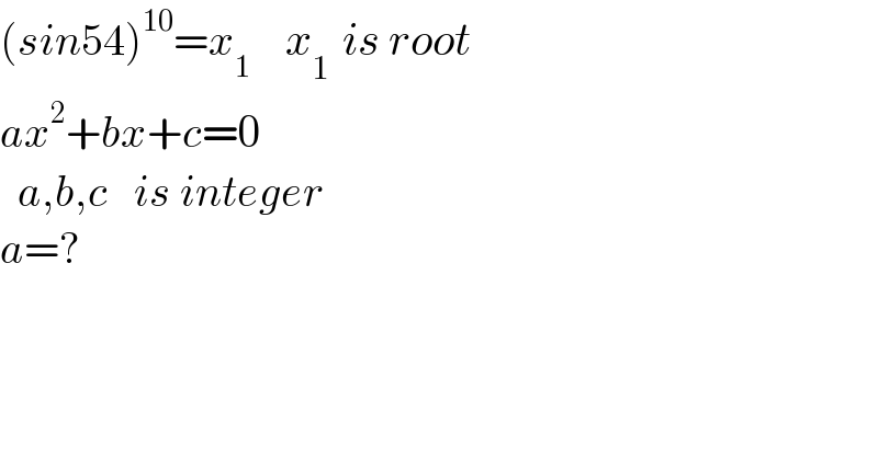 (sin54)^(10) =x_1     x_(1  ) is root  ax^2 +bx+c=0    a,b,c   is integer  a=?  
