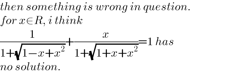 then something is wrong in question.  for x∈R, i think  (1/(1+(√(1−x+x^2 ))))+(x/(1+(√(1+x+x^2 ))))=1 has  no solution.  