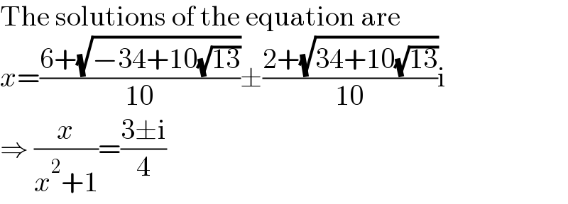 The solutions of the equation are  x=((6+(√(−34+10(√(13)))))/(10))±((2+(√(34+10(√(13)))))/(10))i  ⇒ (x/(x^2 +1))=((3±i)/4)  