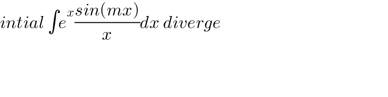 intial ∫e^x ((sin(mx))/x)dx diverge  