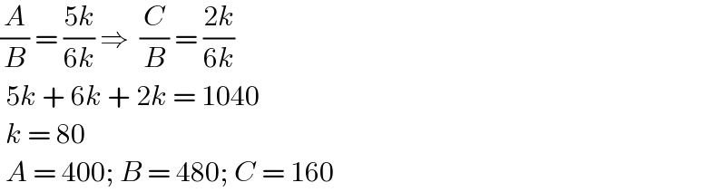 (A/B) = ((5k)/(6k)) ⇒  (C/B) = ((2k)/(6k))   5k + 6k + 2k = 1040   k = 80   A = 400; B = 480; C = 160  
