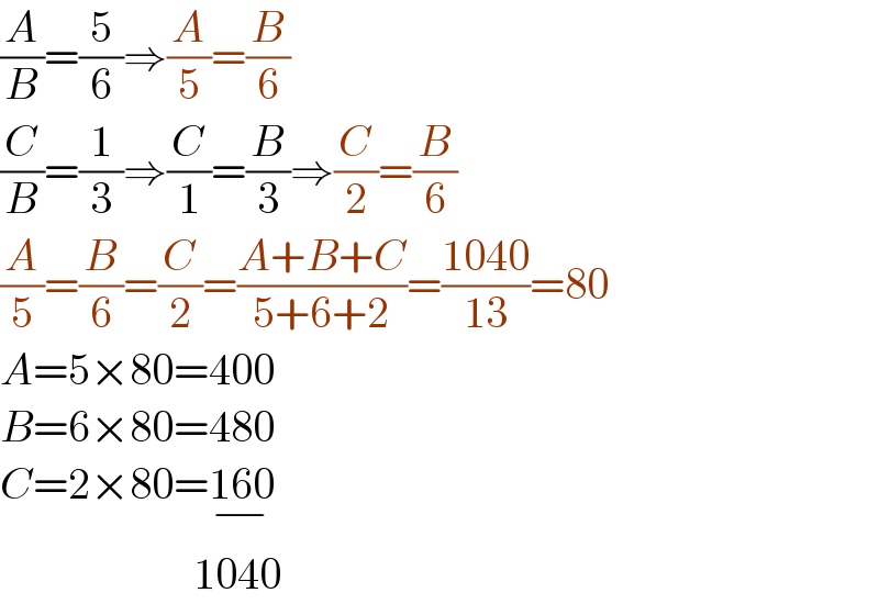 (A/B)=(5/6)⇒(A/5)=(B/6)  (C/B)=(1/3)⇒(C/1)=(B/3)⇒(C/2)=(B/6)  (A/5)=(B/6)=(C/2)=((A+B+C)/(5+6+2))=((1040)/(13))=80  A=5×80=400  B=6×80=480  C=2×80=160_(−)                         1040  