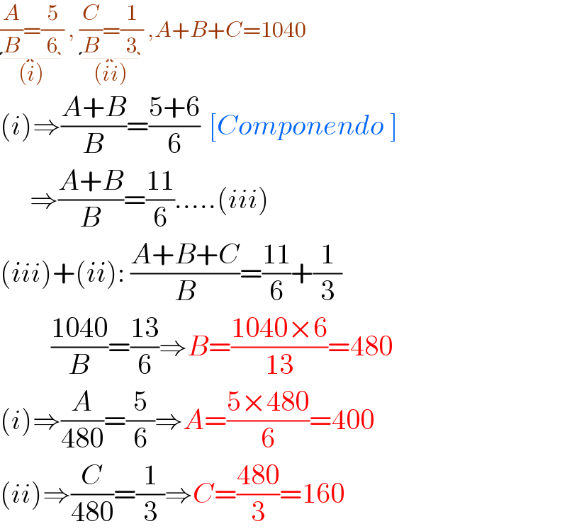 (A/B)=(5/6)_((i))  , (C/B)=(1/3)_((ii))  ,A+B+C=1040   (i)⇒((A+B)/B)=((5+6)/6)  [Componendo ]         ⇒((A+B)/B)=((11)/6).....(iii)  (iii)+(ii): ((A+B+C)/B)=((11)/6)+(1/3)            ((1040)/B)=((13)/6)⇒B=((1040×6)/(13))=480  (i)⇒(A/(480))=(5/6)⇒A=((5×480)/6)=400  (ii)⇒(C/(480))=(1/3)⇒C=((480)/3)=160  