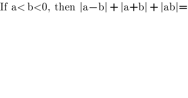 If  a< b<0,  then  ∣a−b∣ + ∣a+b∣ + ∣ab∣=  
