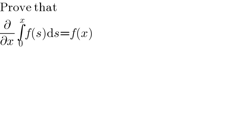 Prove that  (∂/∂x) ∫_0 ^x f(s)ds=f(x)  