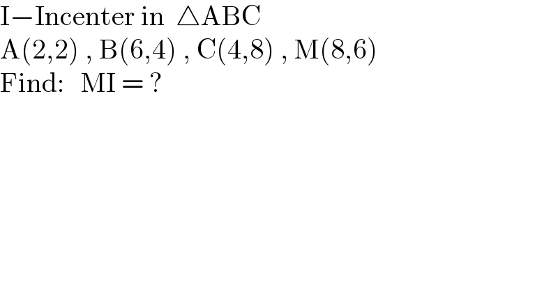 I−Incenter in  △ABC  A(2,2) , B(6,4) , C(4,8) , M(8,6)  Find:   MI = ?  